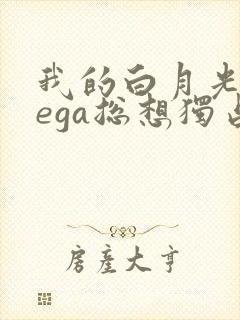 我的白月光omega总想独占我小说