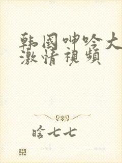 韩国呻吟大尺度激情视频封面