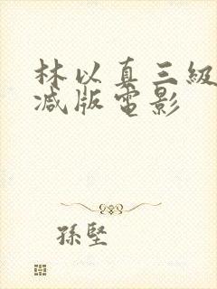 林以真三级未删减版电影