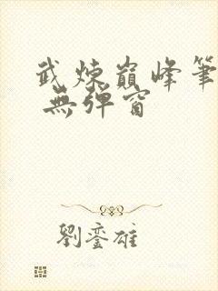 武炼巅峰笔趣阁 无弹窗