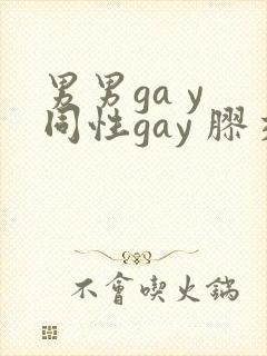 男男ga y 同性gay 胶交