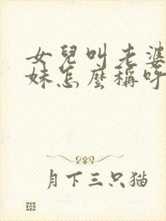 女儿叫老婆的妹妹怎么称呼