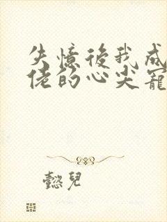 失忆后我成了大佬的心尖宠免费阅读