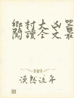 乡村大凶器免费阅读全文最新章节小说