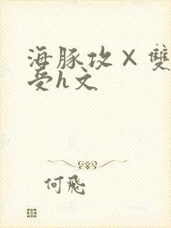 海豚攻×双性人受h文