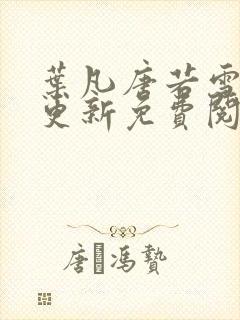 叶凡唐若雪最新更新免费阅读小说