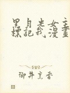 黑月光女主总想标记我漫画免费阅读