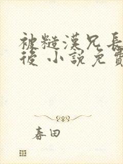 被糙汉兄长强取后 小说免费阅读