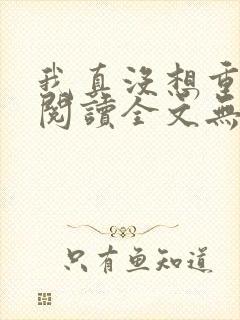 我真没想重生啊阅读全文无弹窗封面