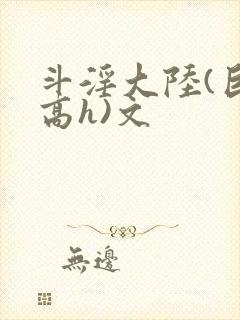 斗淫大陆(巨肉高h)文封面