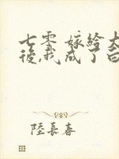 七零 嫁给大佬后,我成了白月光替身