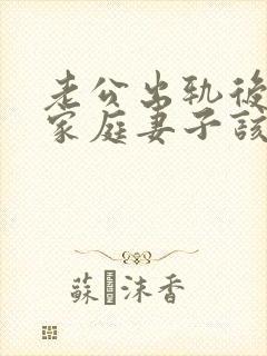 老公出轨后回归家庭妻子该如何应对