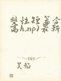 双性短篇合集(高h,np)最新章节封面