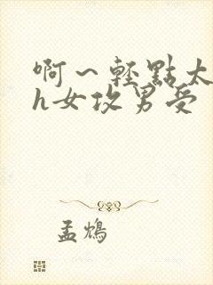 啊～轻点太深了h女攻男受