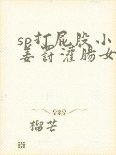 sp打屁股小说姜罚灌肠女人