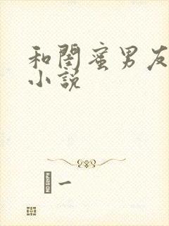 和闺蜜男友h文小说