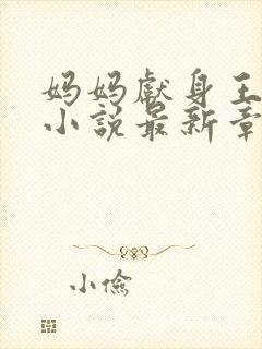 妈妈献身王叔叔小说最新章节阅读下