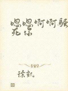 嗯嗯啊啊骚货干死你