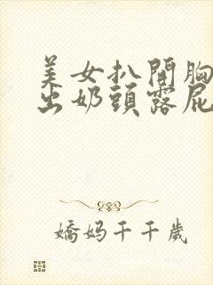 美女扒开胸罩露出奶头露屁股