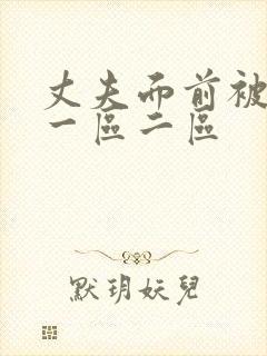 丈夫面前被侵犯一区二区