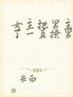 女主把男主囚禁了一直撩男主小说