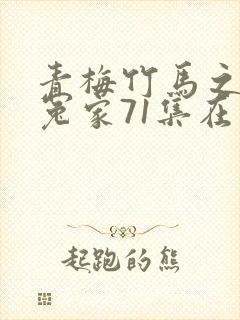 青梅竹马之欢喜冤家71集在线观看