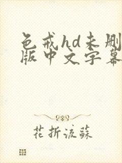 色戒hd未删减版中文字幕