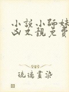 小说小师妹她又凶又靓免费阅读