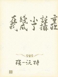 在线小说重生后我成了摄政王的掌心宠