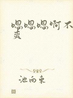 嗯嗯嗯啊不要好爽