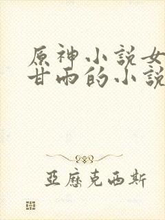 原神小说女主是甘雨的小说