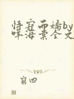 恃宠而娇by日咩海棠全文免费阅读