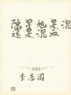 陈星旭是混血儿还是混血