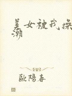 美女被我操到高潮