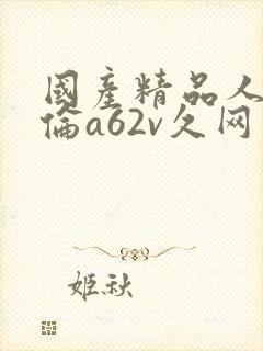 国产精品人妻人伦a62v久网封面