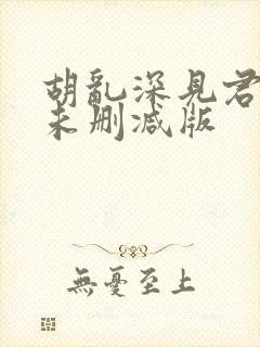 胡乱深见君动漫未删减版