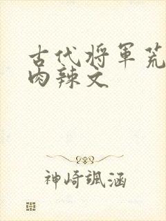 古代将军荒淫h肉辣文