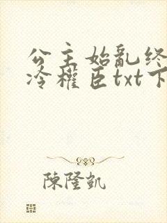 公主始乱终弃清冷权臣txt下载免费下