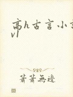 高h古言小说1v1