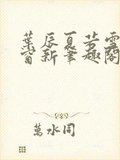 叶辰夏若雪无弹窗新笔趣阁