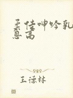 柔佳呻吟乳峰喘息高