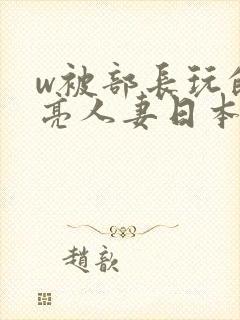 w被部长玩的漂亮人妻日本封面