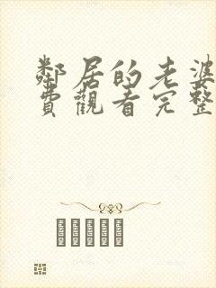 邻居的老婆2免费观看完整版电视剧app