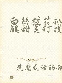 白丝校花扒开美腿甜美打扑克