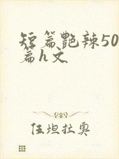 短篇艳辣500篇h文