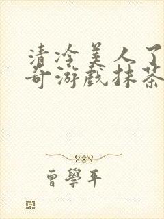 清冷美人了的神奇游戏抹茶沙冰