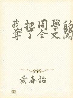 我把同学的妈妈夺了全文阅读笔趣阁