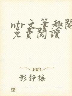 ntr文笔趣阁免费阅读