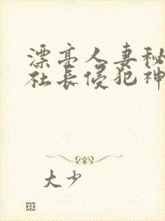 漂亮人妻秘书被社长侵犯神官奈