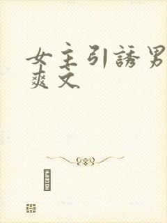 女主引诱男主h爽文